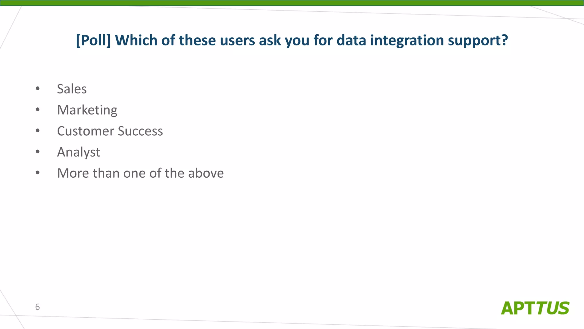 • Sales
• Marketing
• Customer Success
• Analyst
• More than one of the above
[Poll] Which of these users ask you for data integration support?
6
 