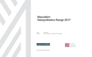 Maccaferri
Geosynthetics Range 2017
Date July 2017
Autore Pietro Pezzano, Technical Specialist Geosynthetics EMEA Region
 