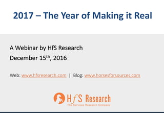 Proprietary	│Page	1©	2016	HfS	Research
2017	– The	Year	of	Making	it	Real
A	Webinar	by	HfS Research
December	15th,	2016
Web:	www.hfsresearch.com |		Blog:	www.horsesforsources.com
 