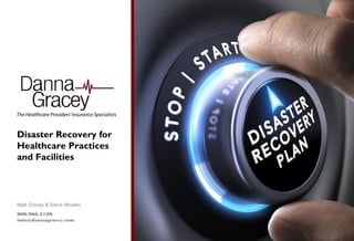 Disaster Recovery for
Healthcare Practices
and Facilities
Matt Gracey & Steve Whalen
800.966.2120
info@dannagracey.com
 