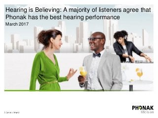 Hearing is Believing: A majority of listeners agree that
Phonak has the best hearing performance
March 2017
 