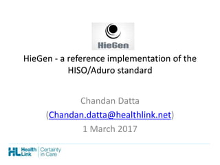 HieGen - a reference implementation of the
HISO/Aduro standard
Chandan Datta
(Chandan.datta@healthlink.net)
1 March 2017
 