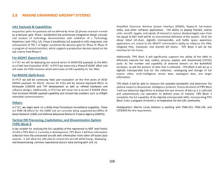 2.8 MARINE UNMANNED AIRCRAFT SYSTEMS
UAS Payloads & Capabilities
Acquisition paths for payloads will be defined by three (3) phases and each marked
by a decision gate. Phase I establishes the preliminary integration design concept
and conduct of technology demonstration with validation of a Technology
Readiness Level (TRL) 5/6. Phase II establishes full payload-to-UAS integration and
achievement of TRL 7 or higher constitute the decision gate for Phase III. Phase III
is program of record transition, which supports a production decision based on the
exit criteria from Phase II.
For SIGINT (Spectral Bat):
In FY17 we will be deploying our second series of SIGINT/ES payloads to the MEU
as a Field User Evaluation (FUE). In FY17 we move into a Phase 4 SIGINT effort and
will make the POR transition which will create an EW capability for the VMU.
For RADAR (Split Aces):
In FY17 we will be continuing field user evaluation on the first series of AESA
RADAR payloads for RQ-21. Venues for FUEs will be aboard deployed MEUs to
formulate CONOPS and TPP development as well as refined hardware and
software designs. Additionally, in FY17 we will move into a version 2 RADAR effort
that increases RADAR payload capability and include key enablers such as inflight
selectable communications.
Others:
In FY17, we begin work on a Wide Area Persistence Surveillance capability. These
are POM-18 efforts for the USMC but are currently being supported but Office of
Naval Research (ONR) and Defense Advanced Research Projects Agency (DARPA).
Tactical ISR Processing, Exploitation, and Dissemination System
(TIPS) Block 3
A key enabler for realizing the full capability of the regimental to MEF level family
of UAS is TIPS Block 3. Currently in development, TIPS Block 3 will fuse information
collected from the unmanned aircraft with information from other off board data
systems. It will allow the UAS pilot to control the aircraft while fusing , displaying ,
and disseminating common operational picture data starting with Link 16,
Simplified Electronic Warfare System Interface (SEWSI), Raptor-X, full-motion
video, and other software applications. The ability to display friendly, enemy
units, aircraft, targets, and signals of interest to various disadvantaged users from
the squad to MEF level will be an instrumental definition of this system. All of the
above listed kill-chain, digitally interoperable, and battle space awareness
applications are critical to the MAGTF commander’s ability to influence the EMS,
integrate fires, maneuver, and shorten kill chains. TIPS Block 3 will be the
interface for the fusion.
Additionally, TIPS Block 3 will significantly augment the ability of the VMU to
efficiently execute the task, collect, process, exploit, and disseminate (TCPED)
cycle. As the number and capability of airborne sensors on the battlefield
increases, so will the amount of data that is collected. TIPS Block 3 will act as a
digitally interoperable hub for the collection, cataloguing and storage of full
motion video, multi-intelligence sensor data, topological data, and target
information.
TIPS Block 3 will be able to measure the available bandwidth and determine the
optimal means to disseminate intelligence products. Future iterations of TIPS Block
3 will use advanced algorithms to analyze the vast amount of data as it is collected
and autonomously cue operators to defined areas of interest. TIPS Block 3
completes the full capability of the digitally interoperable VMU. Incorporating TIPS
Block 3 into a program of record is an imperative for the UAS community.
Headquarters Marine Corps Aviation is working with PMA-263, PMA-234, and
C2CEWID for this requirement.
104
 