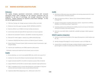 2.9 MARINE AVIATION LOGISTICS PLAN
116
Ordnance
The rapidly changing operational environment, combined with increased
operational tempo, poses challenges for the ordnance community that are
magnified by the pace of technology, end strength reductions and fiscal
limitations. Creative responses are required to meet these challenges. To that
end, we will aggressively pursue:
1) TMS Cross Training and strategic pairing of ordnance officers and chiefs
2) Modernize Class V(A) support packages: MCAPP, MPSRON and MCPP-N
3) Maximize efficient use of O&M,N; eliminate funding redundancies
4) Communicate valid and clearly defined requirements to resource sponsors
5) Advocate for automated IT solutions and additive manufacturing solutions
6) Advocate for modern logistics solutions (e.g. additive Manufacturing)
7) Implement CAD/PAD Fleet Returns process at all Marine Corps Air Stations.
8) Reduce Aviation Armament System (AAS) maintenance (Level III preservation, right-
sizing the MAGs)
9) Improve upon expeditionary and CONUS explosives safety posture
10) Review, improve and modernize formal schools course curriculum
Supply
1) We are attacking our current unacceptable NMCS rate, and the root causes for it.
2) Continue the roll-out of the Mission Essential Sub-System Matrix Strategy
3) Support and assist DLA/FRC in the effort to improve accuracy of bills of material
4) Support NAVSUP and FRC effort to improve depot component repair performance
5) CWO-2 embedded at DLA to monitor fleet demand for consumables on long-term
contracts and ensure vendors receive accurate demand forecasts.
6) Implement MALSP Mod allowancing to H-1, AV8-B, and C-130 in FY17
ALIMS
1) CNA Study to effectively scope responsibilities and manning requirements for I-Level
and O-Level aviation information systems
2) Align and synchronize efforts to Marine Corps Enterprise Network Unification
Campaign Plan
3) Constant communication of aviation information systems requirements to MITSCs,
MCNOSC, C4, OPFOR G6 and Navy IT department
4) Sustaining cybersecurity certifications for ALIMS personnel and improve information
assurance for aviation information systems
5) Reformat current MCO 2020.1, ALIMS SOP, to NAVMC and align to CNAF inspection
policies
MAGTF Logistics Integration
1) Continue to synchronize the efforts of the cargo UAS proponents in both Aviation and
DC, I & L.
2) Identify emerging technologies for use by maintainers closer to the flight line.
3) Initiate efforts to identify and leverage corollaries between aviation logistics and
ground logistics to enable increased unity of effort within the MAGTF.
 