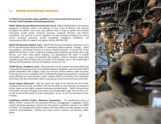 12
1.1 MARINE AVIATION AND THE MAGTF
The Marine Corps provides unique capabilities to the naval and joint force and we are
manned, trained, equipped and funded appropriately.
MAGTF Digital Interoperability (Command and Control) - Digital interoperability is the seamless
integration of Marines, systems and exchange of data, across all domains and networks
throughout the MAGTF, naval, joint, and coalition forces in order to rapidly share accurate
information, provide greater situational awareness, accelerate kill-chains, and enhance
survivability. We continue to pursue integration and data exchange throughout the various
arenas; situational awareness, aircraft survivability, intelligence, surveillance, and
reconnaissance (ISR), fire support, and logistics. (CAC2S, G/ATOR, CTN)
MAGTF EW (Electronic Warfare, Fires) - MAGTF EW transitions the Marine Corps from a focus
on the low-density/high-demand EA-6B, to a distributed, platform-agnostic strategy - where
every platform contributes/ functions as a sensor, shooter and sharer - to include EW. Under
MAGTF EW the Marine Corps is integrating multiple aviation platforms (unmanned, fixed wing,
tiltrotor, and rotary wing assets); payloads; and ground-based EW nodes to provide
commanders with an organic and persistent EW capability. Airborne electronic attack (AEA)
capabilities post-EA-6B sundown will be provided by EW payloads such as the Intrepid Tiger II
EW pod, UAS EW payloads, and the EW capabilities inherent to F-35.
TACAIR (Access, Intelligence, Fires) - Fifth-generation aircraft combines low observability with
unprecedented targeting systems and expanded weapons capabilities, and will provide MAGTF
ground commanders with a fighter, attack and electronic warfare platform unlike any other.
Combining the on-board capabilities of the F-35B with the flexible basing options it provides will
create difficultly for enemy planners; further enhance MAGTF commanders' fires capabilities;
and enhance the fleet commander’s ability to provide sea control to the joint force commander.
Assault Support (Maneuver) - With the speed and range of the MV-22B and the CH-53K,
combined with the KC-130J, the MAGTF will have the ability to move Marines and equipment
further, faster and with higher situational awareness than ever before. MAGTF and joint force
commanders will take advantage of the speed and expanded flight ranges that our AH-1Z, UH-
1Y, MV-22 and CH-53K provide, in order to give battle – or not – at the times and places of their
choosing.
Expeditionary Aviation Enablers (Maneuver, Sustainment) - The expeditionary nature of
Marine Aviation, coupled with the operational demand to disaggregate, re-aggregate and/or
conduct distributed operations, requires the niche aviation capabilities inherent in our MWSS
and MALS. Our expeditionary aviation enablers, with their ability to provide modular and task-
organized units/capabilities , facilitate and sustain aviation readiness and generate combat
power.
 
