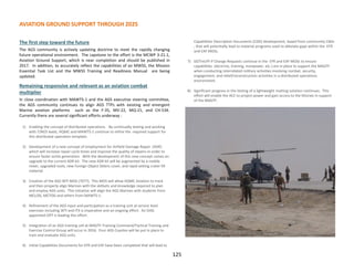 AVIATION GROUND SUPPORT THROUGH 2025
The first step toward the future
The AGS community is actively updating doctrine to meet the rapidly changing
future operational environment. The capstone to the effort is the MCWP 3-21.1,
Aviation Ground Support, which is near completion and should be published in
2017. In addition, to accurately reflect the capabilities of an MWSS, the Mission
Essential Task List and the MWSS Training and Readiness Manual are being
updated.
Remaining responsive and relevant as an aviation combat
multiplier
In close coordination with MAWTS-1 and the AGS executive steering committee,
the AGS community continues to align AGS TTPs with existing and emergent
Marine aviation platforms such as the F-35, MV-22, MQ-21, and CH-53K.
Currently there are several significant efforts underway :
1) Enabling the concept of distributed operations. By continually testing and working
with T/M/S leads, HQMC and MAWTS-1 continue to refine the required support for
this distributed operation template.
2) Development of a new concept of employment for Airfield Damage Repair (ADR)
which will increase repair cycle times and improve the quality of repairs-in order to
ensure faster sortie generation. With the development of this new concept comes an
upgrade to the current ADR kit. The new ADR kit will be augmented by a mobile
mixer, upgraded tools, new Foreign Object Debris cover, and rapid setting crater fill
material.
3) Creation of the AGS WTI MOS (7077). This MOS will allow HQMC Aviation to track
and then properly align Marines with the skillsets and knowledge required to plan
and employ AGS units. This initiative will align the AGS Marines with students from
MCLOG, MCTOG and others from MAWTS-1.
4) Refinement of the AGS input and participation as a training unit at service level
exercises including WTI and ITX is imperative and an ongoing effort. An OAG
appointed OPT is leading this effort.
5) Integration of an AGS training cell at MAGTF-Training Command/Tactical Training and
Exercise Control Group will occur in 2016. Four AGS Coyotes will be put in place to
train and evaluate AGS units.
6) Initial Capabilities Documents for EFR and EAF have been completed that will lead to
Capabilities Description Documents (CDD) development, based from community CBAs
, that will potentially lead to material programs used to alleviate gaps within the EFR
and EAF MOSs.
7) DOTmLPF-P Change Requests continue in the EFR and EAF MOSs to ensure
capabilities (doctrine, training, manpower, etc.) are in place to support the MAGTF
when conducting interrelated military activities involving combat, security,
engagement, and relief/reconstruction activities in a distributed operations
environment.
8) Significant progress in the testing of a lightweight matting solution continues. This
effort will enable the ACE to project power and gain access to the littorals in support
of the MAGTF.
125
 