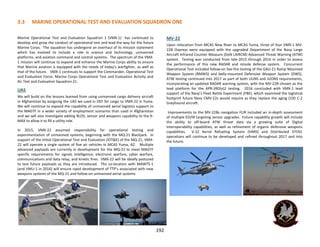 3.3 MARINE OPERATIONAL TEST AND EVALUATION SQUADRON ONE
192
Marine Operational Test and Evaluation Squadron 1 (VMX-1) has continued to
develop and grow the conduct of operational test and lead the way for the future
Marine Corps. The squadron has undergone an overhaul of its mission statement
which has evolved to include a role in science and technology, unmanned
platforms, and aviation command and control systems. The spectrum of the VMX-
1 mission will continue to expand and enhance the Marine Corps ability to ensure
that Marine aviation is equipped with the needs of today’s warfighter, as well as
that of the future. VMX-1 continues to support the Commander, Operational Test
and Evaluation Force, Marine Corps Operational Test and Evaluation Activity and
Air Test and Evaluation Squadron 21.
UAS
We will build on the lessons learned from using unmanned cargo delivery aircraft
in Afghanistan by assigning the UAS we used in OEF for cargo to VMX-22 in Yuma.
We will continue to expand the capability of unmanned aerial logistics support to
the MAGTF in a wider variety of employment scenarios than used in Afghanistan
and we will also investigate adding BLOS, sensor and weapons capability to the K-
MAX to allow it to fill a utility role.
In 2015, VMX-22 assumed responsibility for operational testing and
experimentation of unmanned systems, beginning with the MQ-21 Blackjack. In
support of the Initial Operational Test and Evaluation (IOT&E) of the MQ-21, VMX-
22 will operate a single system of five air vehicles in MCAS Yuma, AZ. Multiple
advanced payloads are currently in development for the MQ-21 to meet MAGTF
specific requirements for signals intelligence, electronic warfare, cyber warfare,
communications and data relay, and kinetic fires. VMX-22 will be ideally postured
to test future payloads as they are introduced. The co-location with MAWTS-1
(and VMU-1 in 2016) will ensure rapid development of TTP’s associated with new
weapons systems of the MQ-21 and follow-on unmanned aerial systems
MV-22
Upon relocation from MCAS New River to MCAS Yuma, three of four VMX-1 MV-
22B Ospreys were equipped with the upgraded Department of the Navy Large
Aircraft Infrared Counter Measure (DoN LAIRCM) Advanced Threat Warning (ATW)
system. Testing was conducted from late-2015 through 2016 in order to assess
the performance of this new RADAR and missile defense system. Concurrent
Operational Test included follow-on live-fire testing of the GAU-21 Ramp Mounted
Weapon System (RMWS) and belly-mounted Defensive Weapon System (DWS).
ATW testing continued into 2017 as part of both UUNS and JUONS requirements,
incorporating an updated RADAR warning system, with the MV-22B chosen as the
lead platform for the APR-39D(v)2 testing. 2016 concluded with VMX-1 lead
support of the Navy’s Fleet Battle Experiment (FBE), which examined the logistical
footprint future Navy CMV-22s would require as they replace the aging COD C-2
Greyhound aircraft.
Improvements to the MV-22Bs navigation FLIR included an in-depth assessment
of multiple EO/IR targeting sensor upgrades. Future capability growth will include
the ability to off-board ATW threat data via a growing suite of Digital
Interoperability capabilities, as well as refinement of organic defensive weapons
capabilities. V-22 Aerial Refueling System (VARS) and Distributed STOVL
operations will continue to be developed and refined throughout 2017 and into
the future.
 