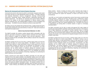 2.3 MARINE AIR COMMAND AND CONTROL SYSTEM (MACCS) PLAN
Marine Air Command and Control System Overview
Command and control is the means by which a commander recognizes what needs
to be done and sees to it that appropriate actions are taken. It includes collecting
and analyzing information, resource management, planning, communicating
instructions, monitoring results, making decisions, supervising execution and
making assessments. The Marine Air Command and Control System (MACCS)
serves as the catalyst to the timely employment of Marine aviation assets,
effective combined arms, and enabling MAGTF freedom of action throughout the
battle space. The MACCS structure embodies the Marine Corps belief that:
No activities in war are more important than command and control. Through command and control,
the commander recognizes what needs to be done and sees to it that appropriate actions are taken…it
provides purpose and direction to the varied activities of a military unit. If done well, command and
control add to the strength of a force.
-Marine Corps Doctrinal Publication 1-0, 2011
The MACCS provides the aviation combat element (ACE) commander with the
agencies and assets necessary to exercise aviation command and control (AC2)
and air defense in support of the MAGTF, naval, and joint operations. These
agencies provide the ACE commander with the ability to execute the six functions
of Marine aviation.
The MACCS is greater than the sum of its parts, a cohesive system made up of units from
throughout the Marine Air Control Group (MACG). The MAGTF’s structure, and our
training, allows Marines to enjoy decentralized control of both ground and air forces
providing greater flexibility and efficiency on the battlefield. Our philosophy is unique,
resulting in closely integrated aviation and ground fires, reconnaissance, and other
operations into an overall scheme of maneuver allowing for successful mission
accomplishment. This seamless integration is accomplished and provided by the MACCS
and only exists when all of the MACCS agencies are on the battlefield and expertly
coordinating with their joint counterparts interpreting, integrating, and coordinating the
MAGTF battle plan into the joint battle.
Aviation command and control affords the MAGTF commander the most lethal and
responsive form of fire support available on the battlefield. Logistics occurs more rapidly
and targets are identified and destroyed well before friendly ground forces come in contact
with them. Efficient AC2 enhances safety of flight, giving the aviator an opportunity to assist
when needed or direct where required, ultimately working collectively to accomplish the
mission and satisfy the MAGTF commander’s intent. An example of efficient AC2 are
Operations IRAQI FREEDOM and ENDURING FREEDOM, where the MACCS functioned as a
system. Greater efficiency and flexibility were realized, resulting in swift action from
Marine aviation. Dynamic re-tasking of missions quickly supported rapid changes in
battlefield events. Aircraft were diverted to trouble spots as needed within minutes.
Further, ground-based fire support was requested, air cleared, and missions fired near
simultaneously.
Since 2001, our current systems and organization construct have proven successful during
combat operations. Looking into the future, the Marine Corps is rebalancing to support
increasingly dispersed operations by smaller, task-organized forces over ever-greater
distances. The fielding of CAC2S, and TPS-80 combined with CTN will allow the MACCS to
employ additional C2 nodes over a greater geographical area. The MACCS must examine
its organizational and training pillars to maximize capacity to support an increasingly
distributed MAGTF.
The MACG commander must be able to employ task-organized AC2 nodes capable of
providing task-organized MACCS capabilities supporting military operations. These agencies
will be highly expeditionary and capable of seamless expansion based on evolving
situations. There will also be a focused effort to support forces afloat. We will re-engage
with the Navy and recommend where integration of command arrangements and control
functions may provide a more cooperative and integrated blue/green solution for the AC2
of MAGTF assets afloat.
The MACCS is greater than the sum of its parts, a cohesive system made up of units from
throughout the Marine Air Control Group (MACG). The MAGTF’s structure, and our
training, allows Marines to enjoy decentralized control of both ground and air forces
providing greater flexibility and efficiency on the battlefield. Our philosophy is unique,
resulting in closely integrated aviation and ground fires, reconnaissance, and other
operations into an overall scheme of maneuver allowing for successful mission
accomplishment. This seamless integration is accomplished and provided by the MACCS
and only exists when all of the MACCS agencies are on the battlefield and expertly
coordinating with their joint counterparts interpreting, integrating, and coordinating the
MAGTF battle plan into the joint battle.
34
 