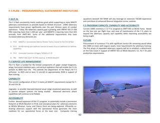 F-5 PLAN : PROGRAMMATICS, SUSTAINMENT AND FUTURE
F-5E/F, N:
The F-5 fleet consistently meets readiness goals while supporting as many MAGTF
adversary commitments as possible based on limited structure. USMC adversary
requirements have grown significantly over the past thirteen years of combat
operations. Today, the adversary capacity gap is growing, with VMFAT-501 (F-35B
FRS) requiring more than 1,500 per year and MAWTS-1 requiring more than 420
annually from VMFT-401. Some of the additional requirements that have
increased adversary demands are:
1) FY10 MAWTS-1 reconstitutes Marine Division Tactics Course for the F/A-18 fleet
2) FY13 AV-8B training and readiness manual increases focus on additional air defense
capabilities
3) FY15 Continued transition of legacy TACAIR to F-35
4) TBD VMFAT-502 (2nd F-35 FRS) stand-up at MCAS Beaufort
F-5 SERVICE LIFE MANAGEMENT
The F-5 fleet is funded for life limited components of upper cockpit longerons,
wings, horizontal stabilator pairs, and vertical stabilators that will enable the F-5 to
achieve its 8000 hour life. This extends the Department of the Navy’s 44 F-5
airframes to 2025 and at least 12 aircraft to approximately 2028 in support of
fleet training.
CAPABILITY
The current configuration of the F-5 meets all MAGTF requirements except for F-
35 and F/A-18.
Upgrades to provide improved beyond visual range situational awareness, as well
as passive weapon systems are being studied. Advanced electronic attack
capabilities will continue to be fielded.
ACCESSIBILITY
Further desired expansion of the F-5 program, to potentially include a permanent
footprint at MCAS Beaufort in FY18, and conceptual plans for adversary elements
at MCASs Miramar, Yuma, and Cherry Point are being explored. Efficiently co-
locating adversary support with the operational forces generates the most
readiness for our operational forces at the least cost. Composite training
squadrons beneath 4th MAW will also leverage on extensive TACAIR experience
and contribute to enhanced Reserve integration across aviation.
F-5 PROGRAM CAPACITY, CAPABILITY AND ACCESIBILITY
Current USMC inventory is 12 F-5s assigned to VMFT-401 at MCAS Yuma. Based
on the low cost per flight hour and ease of maintenance of the F-5, plans to
expand the adversary capacity and capability while improving accessibility are
being sought.
FUTURE
Procurement of numerous F-5s with significant service life remaining would allow
the USMC to meet, with organic assets, most requirements for adversary training.
The first phase of expanded adversary capacity will be to establish a detachment
on the East Coast in support of VMFAT-501 at MCAS Beaufort, S.C. for F-35 pilot
production requirements.
62
 