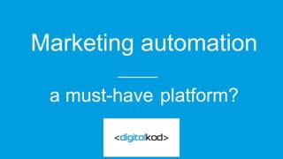 Marketing automation
a must-have platform?
 