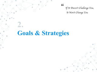 2.
Goals & Strategies
“ If It Doesn’t Challenge You,
It Won’t Change You
 
