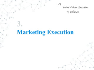 3.
Marketing Execution
“ Vision Without Execution
Is Delusion
 