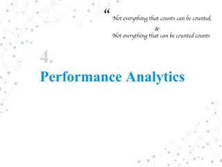 4.
Performance Analytics
“ Not everything that counts can be counted,
&
Not everything that can be counted counts
 