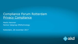 Compliance Forum Rotterdam
Privacy Compliance
Martin Hemmer
Partner Vakgroep IP&Technology
Rotterdam, 28 november 2017
 