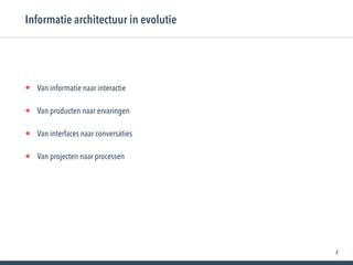 2
• Van informatie naar interactie
• Van producten naar ervaringen
• Van interfaces naar conversaties
• Van projecten naar processen
Informatie architectuur in evolutie
 