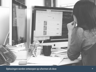 Oplossingen worden ontworpen op schermen als deze 34
 