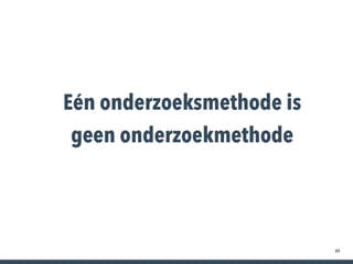 49
Eén onderzoeksmethode is
geen onderzoekmethode
 