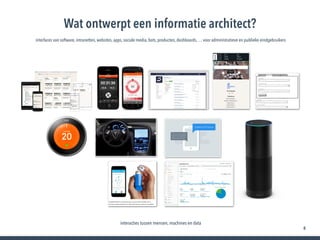 8
Wat ontwerpt een informatie architect?
interacties tussen mensen, machines en data
interfaces van software, intranetten, websites, apps, sociale media, bots, producten, dashboards, … voor administratieve en publieke eindgebruikers
 