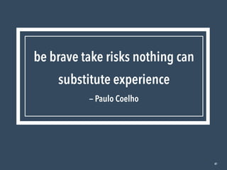 87
be brave take risks nothing can
substitute experience

— Paulo Coelho
 