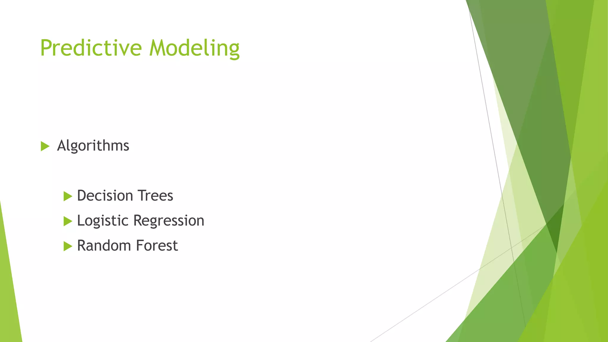 Predictive Modeling
 Algorithms
 Decision Trees
 Logistic Regression
 Random Forest
 