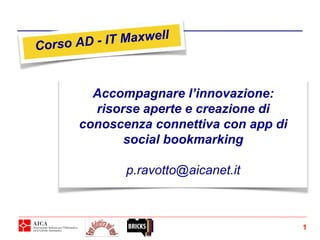 Accompagnare l’innovazione:
risorse aperte e creazione di
conoscenza connettiva con app di
social bookmarking
p.ravotto@aicanet.it
1
 