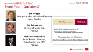 Sponsored by:
Thank You! – Questions?
Please download our Whitepaper
http://www.radisys.com/elastic-media-processing
Ray Adensamer
Director of Marketing,
Radisys
Mohan Aravamudhan
Senior Product Manager,
Virtualization and NFV,
Radisys
Jim Hodges
Principal Analyst - Cloud and Security,
Heavy Reading
 
