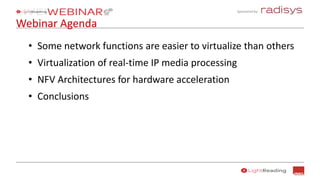 Sponsored by:
Webinar Agenda
• Some network functions are easier to virtualize than others
• Virtualization of real-time IP media processing
• NFV Architectures for hardware acceleration
• Conclusions
 