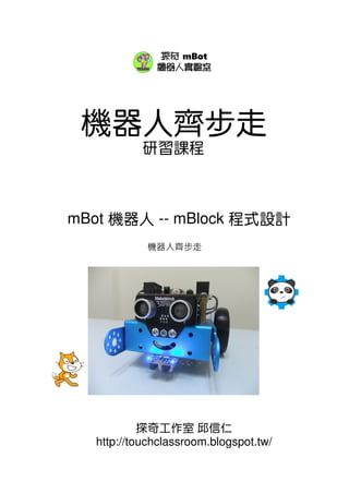 機器人齊步走
研習課程
mBot 機器人 -- mBlock 程式設計
探奇工作室 邱信仁
http://touchclassroom.blogspot.tw/
探奇 mBot
機器人實驗室
機器人齊步走
 