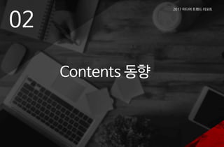 2017 미디어 트렌드 리포트
02
Contents 동향
 