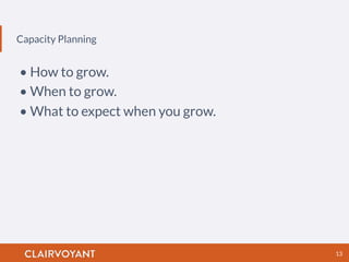 Capacity Planning
13
• How to grow.
• When to grow.
• What to expect when you grow.
 
