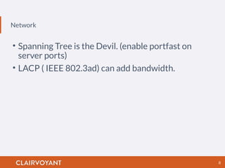 Network
8
• Spanning Tree is the Devil. (enable portfast on
server ports)
• LACP ( IEEE 802.3ad) can add bandwidth.
 