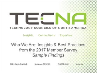 Insights.	
  	
  	
  	
  	
  	
  Connections.	
  	
  	
  	
  	
  	
  Expertise.
918 E. Santa Ana Blvd. Santa Ana CA 92701 714-­‐550-­‐0309 tecna.org
Who  We  Are:  Insights  &  Best  Practices  
from  the  2017  Member  Survey
Sample  Findings
 