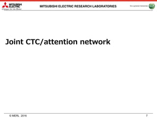 © MERL
MITSUBISHI ELECTRIC RESEARCH LABORATORIES
Joint CTC/attention network
2016 7
 