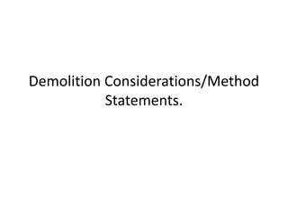 Demolition Considerations/Method
Statements.
 