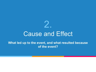 2.
Cause and Effect
What led up to the event, and what resulted because
of the event?
 