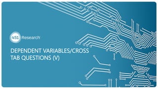 DEPENDENT VARIABLES/CROSS
TAB QUESTIONS (V)
 