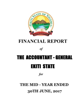 FINANCIAL REPORT
of
THE ACCOUNTANT - GENERAL
EKITI STATE
for
THE MID - YEAR ENDED
30TH JUNE, 2017
 