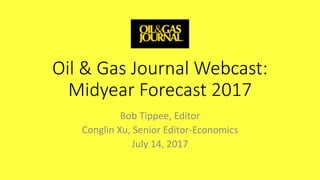 Oil & Gas Journal Webcast:
Midyear Forecast 2017
Bob Tippee, Editor
Conglin Xu, Senior Editor-Economics
July 14, 2017
 