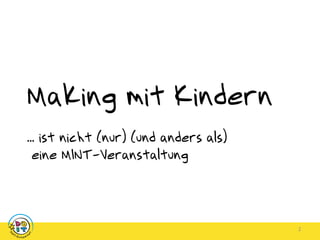 2
Making mit Kindern
... ist nicht (nur) (und anders als)
eine MINT-Veranstaltung
 