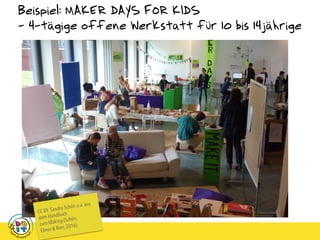 Beispiel: MAKER DAYS FOR KIDS
- 4-tägige offene Werkstatt für 10 bis 14jährige
CC BY Sandra Schön u.a. aus
dem Handbuch
zum Making (Schön,
Ebner & Narr, 2016)
 