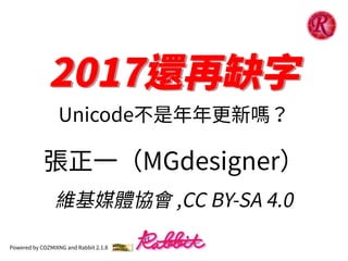 2017還再缺字2017還再缺字
Unicode不是年年更新嗎？
張正⼀（MGdesigner）
維基媒體協會 ,CC BY-SA 4.0
Powered by COZMIXNG and Rabbit 2.1.8
 