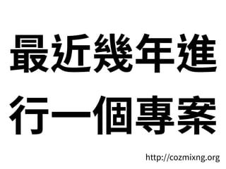 最近幾年進
⾏⼀個專案
http://cozmixng.org
 