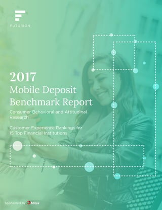 2017 Mobile Deposit Benchmark Report | 1
2017
Mobile Deposit
Benchmark Report
Consumer Behavioral and Attitudinal
Research
Customer Experience Rankings for
15 Top Financial Institutions
Sponsored by
 
