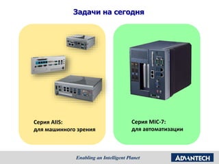 Серия AIIS:
для машинного зрения
Задачи на сегодня
Серия MIC-7:
для автоматизации
 