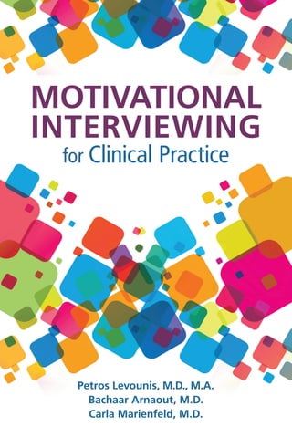 MOTIVATIONAL
INTERVIEWING




for Clinical Practice

Petros Levounis, M.D., M.A.

Bachaar Arnaout, M.D.

Carla Marienfeld, M.D.

 