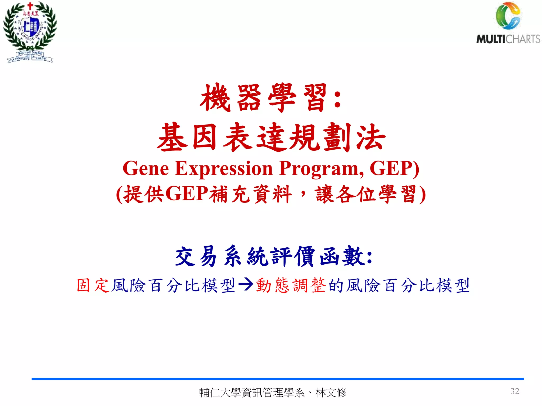 機器學習:
基因表達規劃法
Gene Expression Program, GEP)
(提供GEP補充資料，讓各位學習)
交易系統評價函數:
固定風險百分比模型動態調整的風險百分比模型
輔仁大學資訊管理學系、林文修 32
 