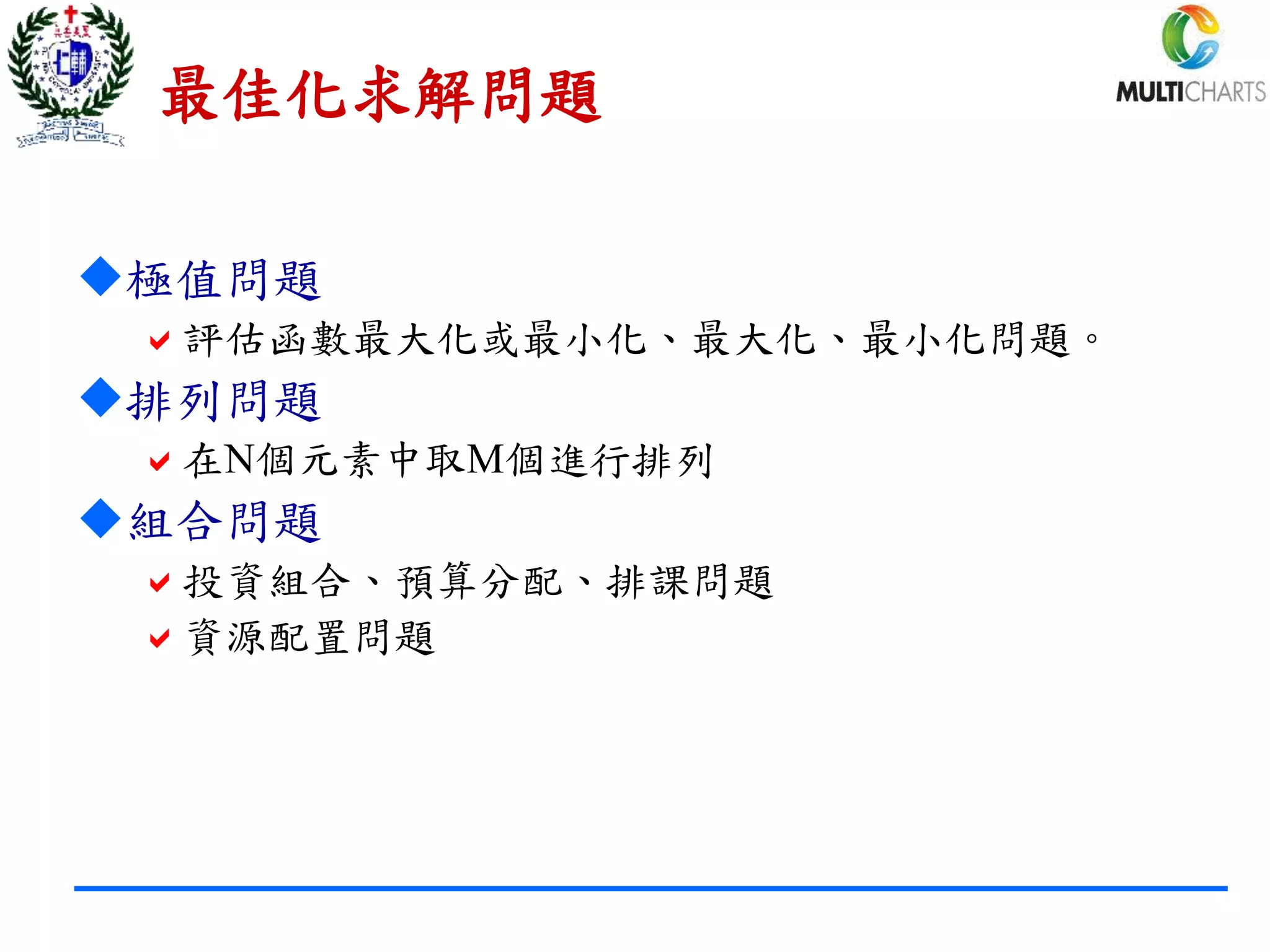 最佳化求解問題
極值問題
評估函數最大化或最小化、最大化、最小化問題。
排列問題
在N個元素中取M個進行排列
組合問題
投資組合、預算分配、排課問題
資源配置問題
 
