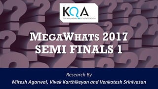 MEGAWHATS 2017
SEMI FINALS 1
Research By
Mitesh Agarwal, Vivek Karthikeyan and Venkatesh Srinivasan
 