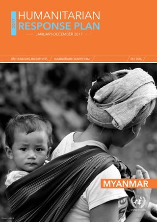 MYANMAR
Photo: UNHCR
DEC 2016
2017
RESPONSE PLAN
HUMANITARIAN
JANUARY-DECEMBER 2017
UNITED NATIONS AND PARTNERS HUMANITARIAN COUNTRYTEAM
 