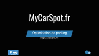 1 53
MyCarSpot.fr
Optimisation de parking
Stéphane Seigneurin
 